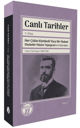 Canlı%20Tarihler%20V.%20Kitap%20Her%20Çölün%20Kümbedi%20Yüce%20Bir%20Mabed%20Ebubekir%20Hâzim%20Tepeyran’ın%20Hatıraları