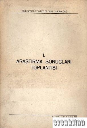 Eski Eserler ve Müzeler Genel Müdürlüğü, 1. Araştırma Sonuçları Toplantısı. İstanbul 23 - 26 Mayıs 1983, Kolektif