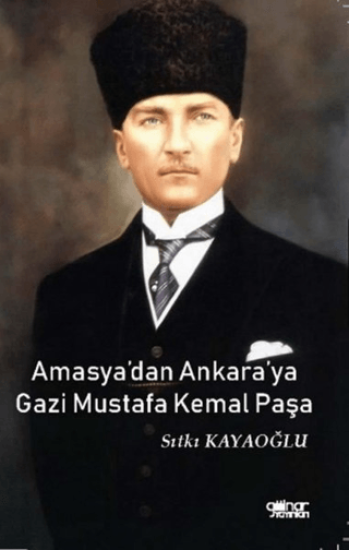 Gülnar Yayınları, Amasya’dan Ankara’ya Gazi Mustafa Kemal Paşa, Sıtkı Kayaoğlu