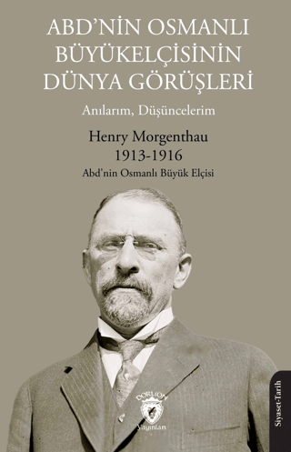 Dorlion Yayınları, ABD’nin Osmanlı Büyükelçisinin Dünya Görüşleri (Anılarım, Düşüncelerim), Henry Morgenthau