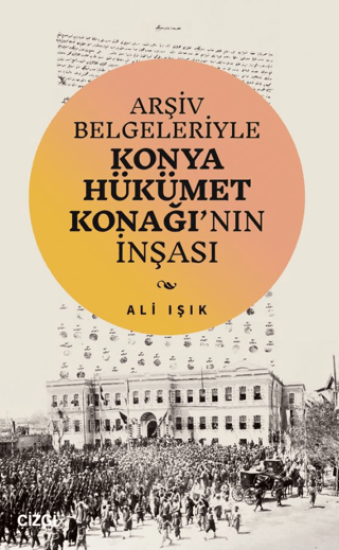 Çizgi Kitabevi Yayınları, Arşiv Belgeleriyle Konya Hükümet Konağı’nın İnşası, Ali Işık