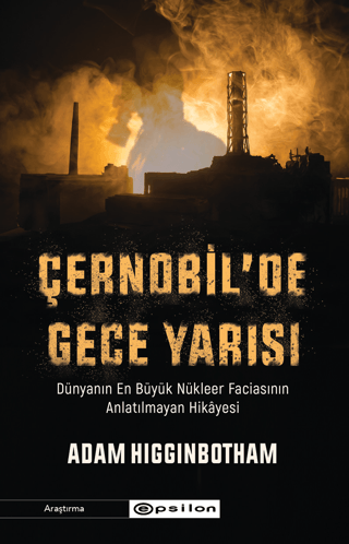 Epsilon Yayınevi, Çernobil’de Gece Yarısı: Dünyanın En Büyük Nükleer Faciasının Anlatılmayan Hikayesi, Adam Higginbotham