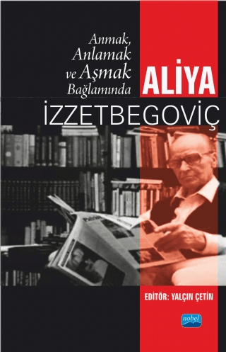 Nobel Akademik Yayıncılık, Anmak, Anlamak ve Aşmak Bağlamında Aliya İzztebegoviç, Yalçın Çetin