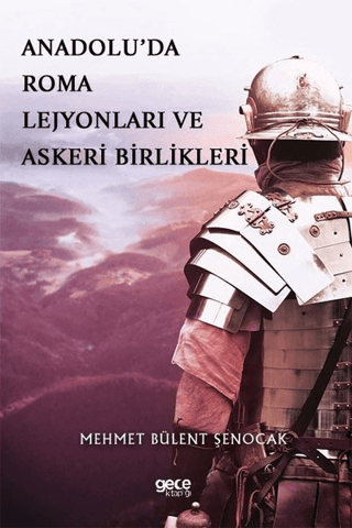 Gece Kitaplığı, Anadolu’da Roma Lejyonları ve Askeri Birlikleri, Mehmet Bülent Şenocak