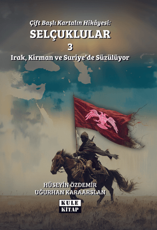 Kule Kitap, Çift Başlı Kartalın Hikayesi: Selçuklular 3 - Irak, Kirman ve Suriye’de Süzülüyor, Uğurhan Karaarslan