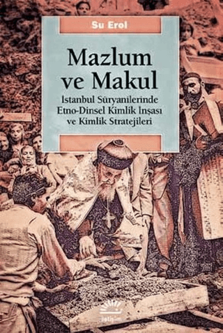 Mazlum ve Makul - İstanbul Süryanilerinde Etno-Dinsel Kimlik İnşası ve Kimlik Stratejileri, Su Erol
