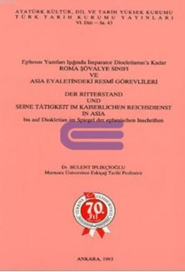 Türk Tarih Kurumu, Ephesus Yazıtları Işığında İmparator Diocletianus’a Kadar Roma Şövalye Sınıfı ve Asia Eyaletindeki Resmi Görevlileri, Bülent İplikçioğlu