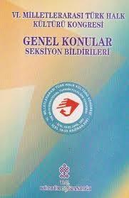 Kültür ve Turizm Bakanlığı Yayınları, 6. Milletlerarası Türk Halk Kültürü Kongresi Genel Konular Seksiyon Bildirileri, Kolektif