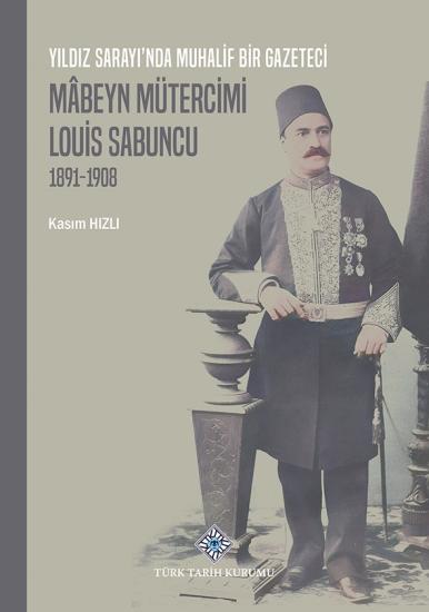 Türk Tarih Kurumu, Yıldız Sarayı’nda Muhalif Bir Gazeteci Mâbeyn Mütercimi Louis Sabuncu(1891-1908), Kasım Hızlı