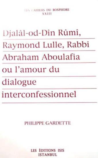 Isis Press, Djalal : od : Din Rumi, Raymond Lulle, Rabbi Abraham Aboulafia ou L’amour du dialogue Interconfessionnel, Philippe Gardette