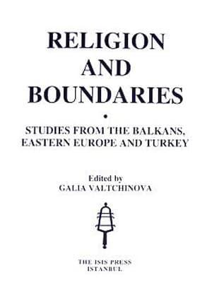 Isis Press, Religion and Boundaries ; Studies from the Balkans, Eastern Europe and Turkey, Galia Valtchinova