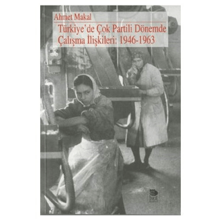 İmge Kitabevi Yayınları, Türkiye’de Çok Partili Dönemde Çalışma İlişkileri: 1946 - 1963, Ahmet Makal