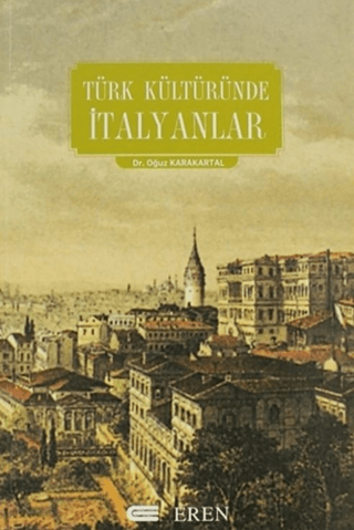 Türk Kültüründe İtalyanlar-Siyaset, Kültür İlişkileri ve Türk Edebiyatında İtalyan İmajı Üzerinde Bir İnceleme, Oğuz Karakartal